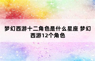 梦幻西游十二角色是什么星座 梦幻西游12个角色